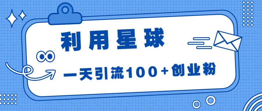 利用星球，一天引流100+创业粉去创吧-网创项目资源站-副业项目-创业项目-搞钱项目黑蛋搞钱