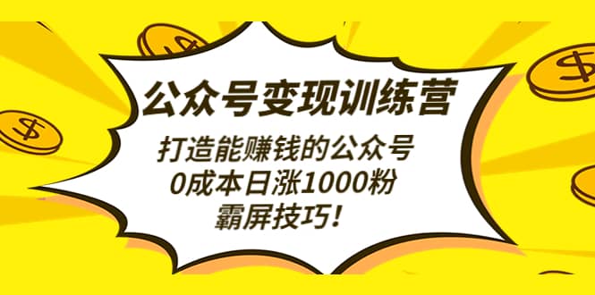 公众号变现训练营（第3期）去创吧-网创项目资源站-副业项目-创业项目-搞钱项目黑蛋搞钱