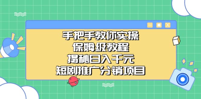 手把手教你实操！保姆级教程揭秘日入千元的短剧推广分销项目去创吧-网创项目资源站-副业项目-创业项目-搞钱项目黑蛋搞钱