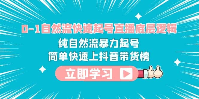 0-1自然流快速起号直播 底层逻辑 纯自然流暴力起号 简单快速上抖音带货榜去创吧-网创项目资源站-副业项目-创业项目-搞钱项目黑蛋搞钱