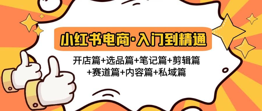 小红书电商入门到精通 开店篇+选品篇+笔记篇+剪辑篇+赛道篇+内容篇+私域篇去创吧-网创项目资源站-副业项目-创业项目-搞钱项目黑蛋搞钱