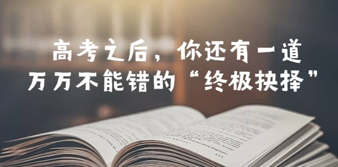 某公众号付费文章——高考-之后，你还有一道万万不能错的“终极抉择”去创吧-网创项目资源站-副业项目-创业项目-搞钱项目黑蛋搞钱