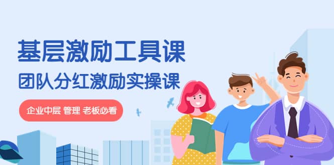 《基层激励工具课》+《团队分红激励实操课》企业中层 管理 老板必看去创吧-网创项目资源站-副业项目-创业项目-搞钱项目黑蛋搞钱