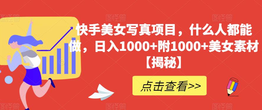 快手美女写真项目，什么人都能做，日入1000+附1000+美女素材【揭秘】去创吧-网创项目资源站-副业项目-创业项目-搞钱项目黑蛋搞钱