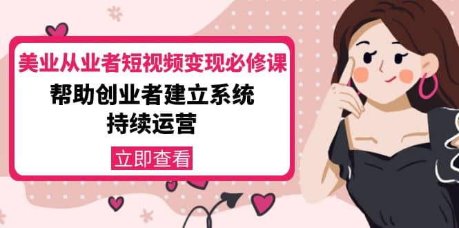 美业从业者短视频变现必修课：帮助创业者建立系统持续运营-价值3990元去创吧-网创项目资源站-副业项目-创业项目-搞钱项目黑蛋搞钱