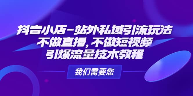 抖音小店-站外私域引流玩法：不做直播，不做短视频，引爆流量技术教程去创吧-网创项目资源站-副业项目-创业项目-搞钱项目黑蛋搞钱