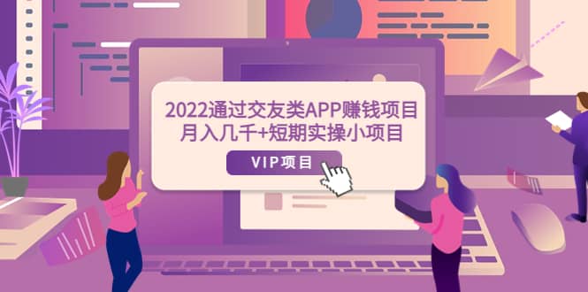 2022通过交友类APP赚钱项目：月入几千+短期实操小项目（可提现）去创吧-网创项目资源站-副业项目-创业项目-搞钱项目黑蛋搞钱