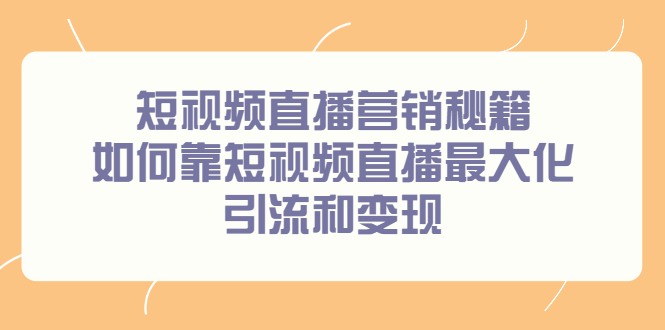 短视频直播营销秘籍，如何靠短视频直播最大化引流和变现去创吧-网创项目资源站-副业项目-创业项目-搞钱项目黑蛋搞钱