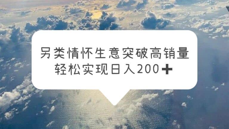 另类情怀信息差生意，突破高销量，轻松实现日入200+去创吧-网创项目资源站-副业项目-创业项目-搞钱项目黑蛋搞钱