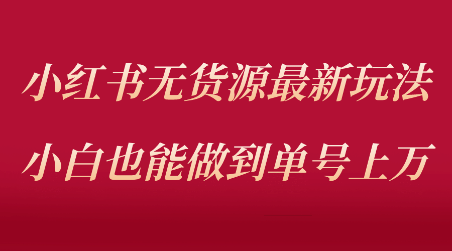 小红书无货源最新螺旋起号玩法，电商小白也能做到单号上万（收费3980）去创吧-网创项目资源站-副业项目-创业项目-搞钱项目黑蛋搞钱