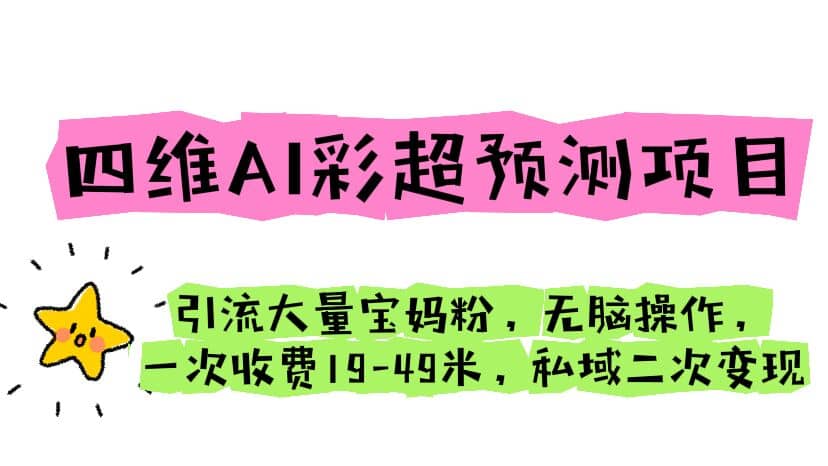 四维AI彩超预测项目 引流大量宝妈粉 无脑操作 一次收费19-49 私域二次变现去创吧-网创项目资源站-副业项目-创业项目-搞钱项目黑蛋搞钱
