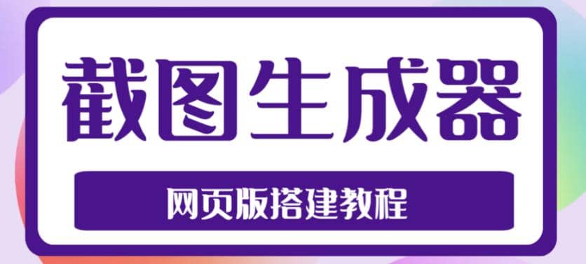 2023最新在线截图生成器源码+搭建视频教程，支持电脑和手机端在线制作生成去创吧-网创项目资源站-副业项目-创业项目-搞钱项目黑蛋搞钱