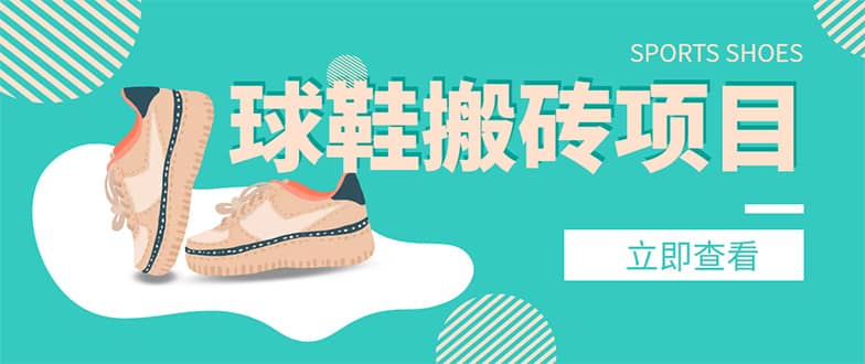 外面收费998的球鞋搬砖项目【详细教程+资源渠道】去创吧-网创项目资源站-副业项目-创业项目-搞钱项目黑蛋搞钱