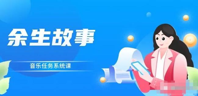 余生故事·音乐任务系统课，轻松玩转变现模式去创吧-网创项目资源站-副业项目-创业项目-搞钱项目黑蛋搞钱