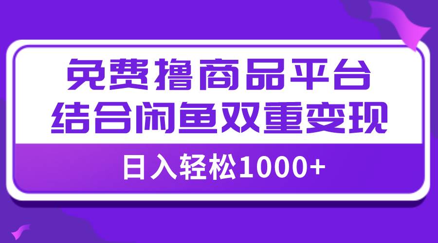 【全网首发】日入1000＋免费撸商品平台+闲鱼双平台硬核变现，小白轻松上手去创吧-网创项目资源站-副业项目-创业项目-搞钱项目黑蛋搞钱