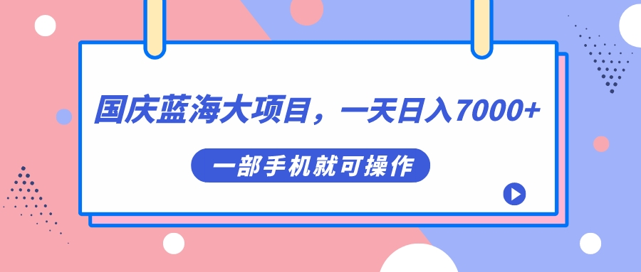 国庆蓝海大项目，一天日入7000+，一部手机就可操作去创吧-网创项目资源站-副业项目-创业项目-搞钱项目黑蛋搞钱