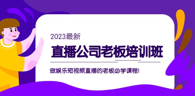 直播公司老板培训班：做娱乐短视频直播的老板必学课程去创吧-网创项目资源站-副业项目-创业项目-搞钱项目黑蛋搞钱