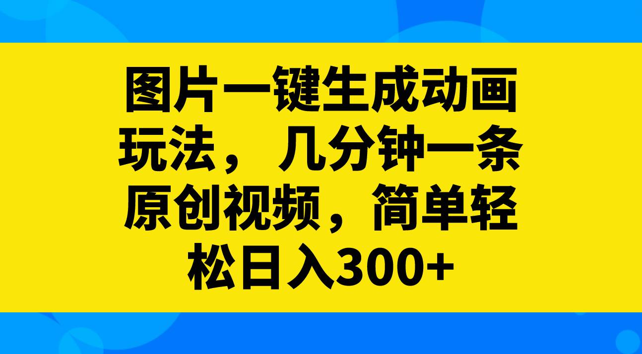 图片一键生成动画玩法，几分钟一条原创视频，简单轻松日入300+去创吧-网创项目资源站-副业项目-创业项目-搞钱项目黑蛋搞钱