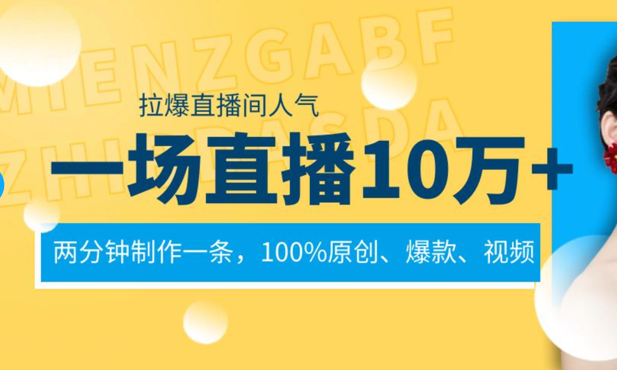 一场直播10万+，两分钟制作一条，100%原创、爆款、视频， 给视频号卖货直播间倒流，从而拉爆直播间人气去创吧-网创项目资源站-副业项目-创业项目-搞钱项目黑蛋搞钱