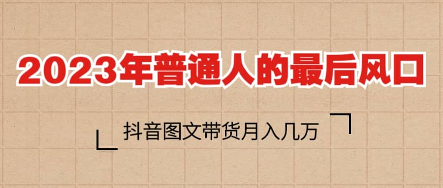 2023普通人的最后风口，抖音图文带货月入几万+去创吧-网创项目资源站-副业项目-创业项目-搞钱项目黑蛋搞钱