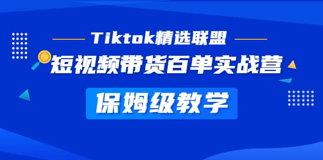 Tiktok精选联盟·短视频带货百单实战营 保姆级教学 快速成为Tiktok带货达人去创吧-网创项目资源站-副业项目-创业项目-搞钱项目黑蛋搞钱