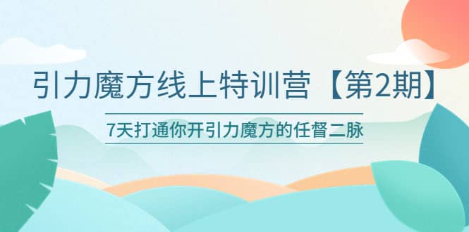 引力魔方线上特训营【第二期】五月新课，7天打通你开引力魔方的任督二脉去创吧-网创项目资源站-副业项目-创业项目-搞钱项目黑蛋搞钱