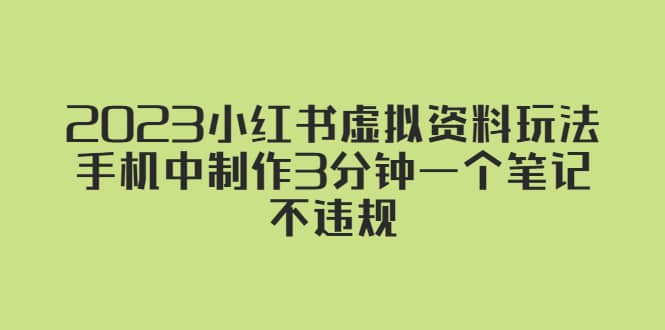 2023小红书虚拟资料玩法，手机中制作3分钟一个笔记不违规去创吧-网创项目资源站-副业项目-创业项目-搞钱项目黑蛋搞钱