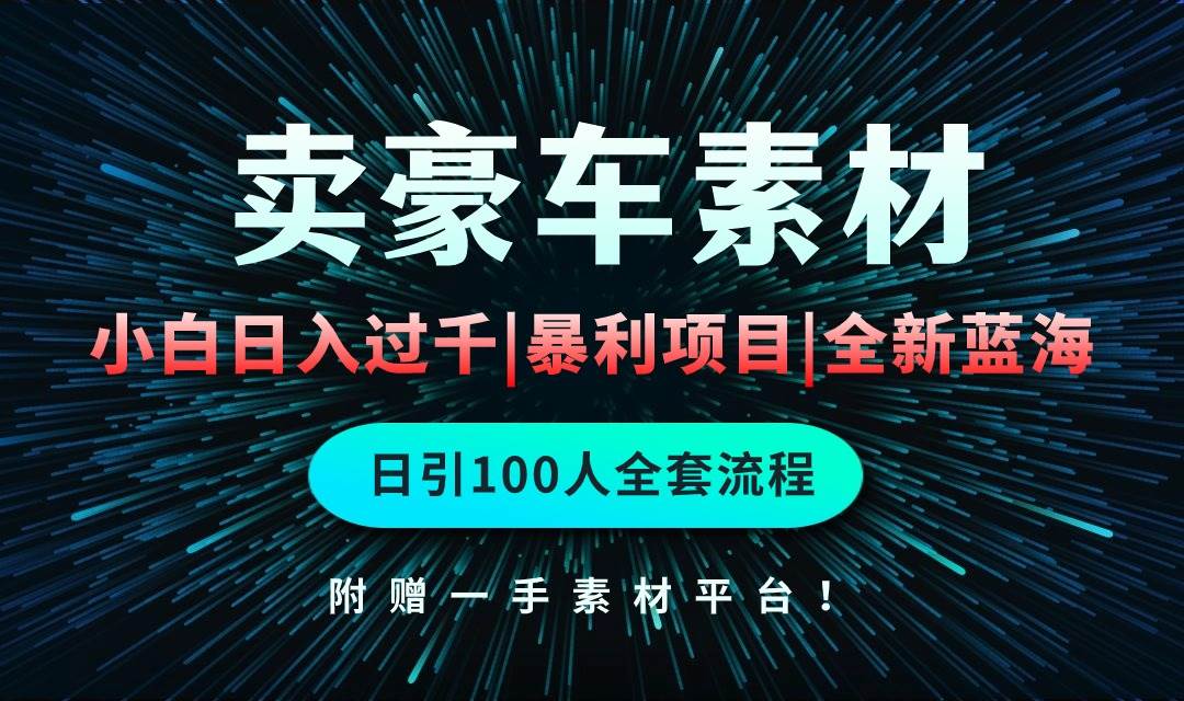 通过卖豪车素材日入过千，空手套白狼！简单重复操作，全套引流流程.！去创吧-网创项目资源站-副业项目-创业项目-搞钱项目黑蛋搞钱