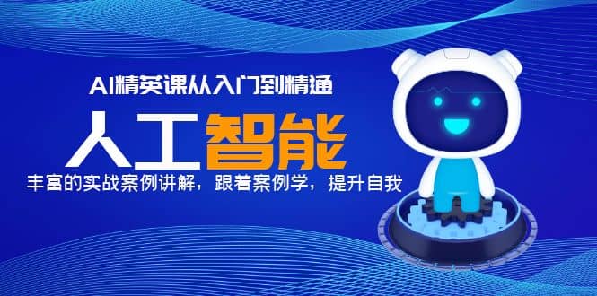 AI精英课从入门到精通，丰富的实战案例讲解，跟着案例学，提升自我去创吧-网创项目资源站-副业项目-创业项目-搞钱项目黑蛋搞钱