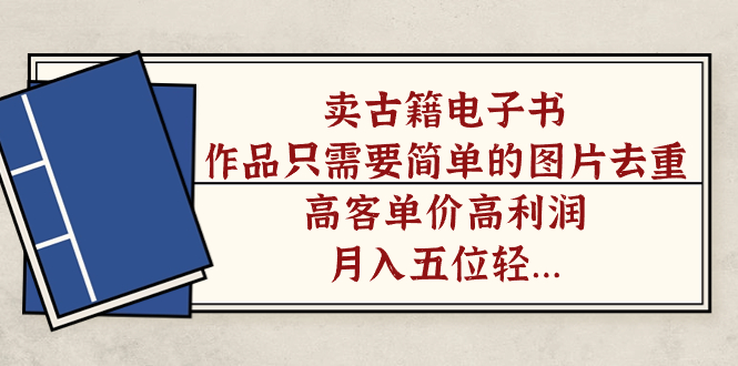 卖古籍电子书，作品只需要简单的图片去重，高客单价高利润，月入五位轻轻松松去创吧-网创项目资源站-副业项目-创业项目-搞钱项目黑蛋搞钱