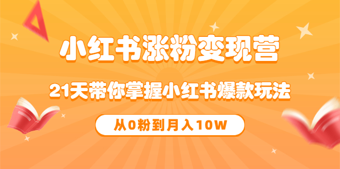 《小红书涨粉变现营》21天带你掌握小红书爆款玩法 从0粉到月入10W去创吧-网创项目资源站-副业项目-创业项目-搞钱项目黑蛋搞钱