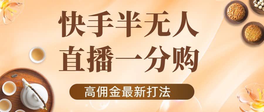 外面收费1980的快手半无人一分购项目，不露脸的最新电商打法去创吧-网创项目资源站-副业项目-创业项目-搞钱项目黑蛋搞钱