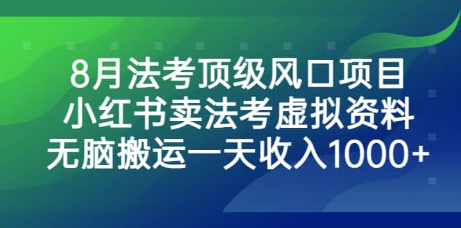 8月法考顶级风口项目，小红书卖法考虚拟资料，无脑搬运一天收入1000+去创吧-网创项目资源站-副业项目-创业项目-搞钱项目黑蛋搞钱