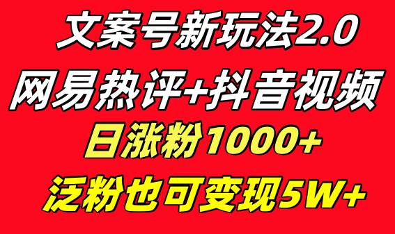 文案号新玩法 网易热评+抖音文案 一天涨粉1000+ 多种变现模式 泛粉也可变现去创吧-网创项目资源站-副业项目-创业项目-搞钱项目黑蛋搞钱