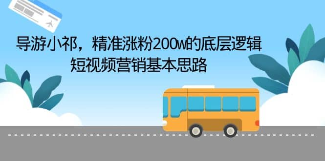 导游小祁，精准涨粉200w的底层逻辑，短视频营销基本思路去创吧-网创项目资源站-副业项目-创业项目-搞钱项目黑蛋搞钱