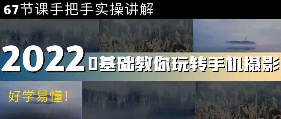 0基础教你玩转手机摄影：67节课手把手实操讲解，好学易懂去创吧-网创项目资源站-副业项目-创业项目-搞钱项目黑蛋搞钱