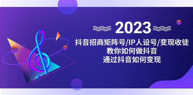 抖音/招商/矩阵号＋IP人设/号+变现/收徒，教你如何做抖音去创吧-网创项目资源站-副业项目-创业项目-搞钱项目黑蛋搞钱