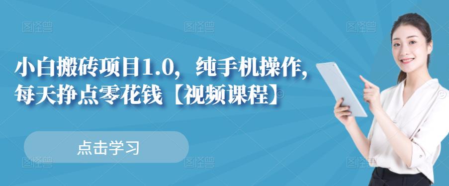 小白搬砖项目1.0，纯手机操作，每天兼职挣点零花钱去创吧-网创项目资源站-副业项目-创业项目-搞钱项目黑蛋搞钱