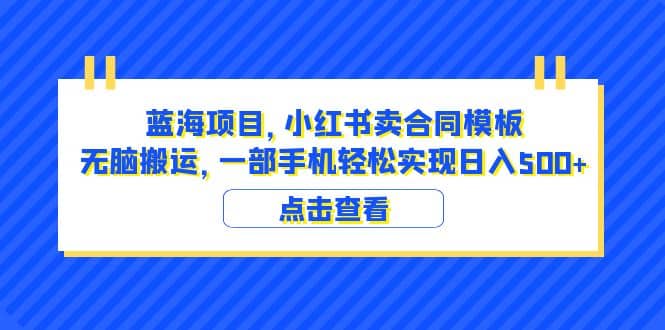 蓝海项目 小红书卖合同模板 无脑搬运 一部手机日入500+（教程+4000份模板）去创吧-网创项目资源站-副业项目-创业项目-搞钱项目黑蛋搞钱