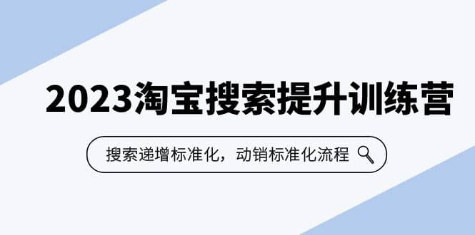 2023淘宝搜索-提升训练营，搜索-递增标准化，动销标准化流程（7节课）去创吧-网创项目资源站-副业项目-创业项目-搞钱项目黑蛋搞钱