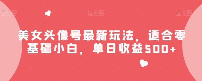 美女头像号最新玩法，适合零基础小白，单日收益500+【揭秘】去创吧-网创项目资源站-副业项目-创业项目-搞钱项目黑蛋搞钱