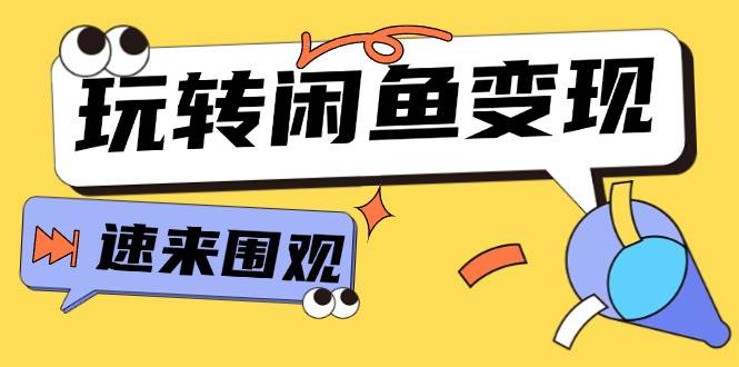 从0到1系统玩转闲鱼变现，教你核心选品思维，提升产品曝光及转化率-15节去创吧-网创项目资源站-副业项目-创业项目-搞钱项目黑蛋搞钱