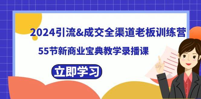 2024引流成交全渠道老板训练营，55节新商业宝典教学录播课去创吧-网创项目资源站-副业项目-创业项目-搞钱项目黑蛋搞钱