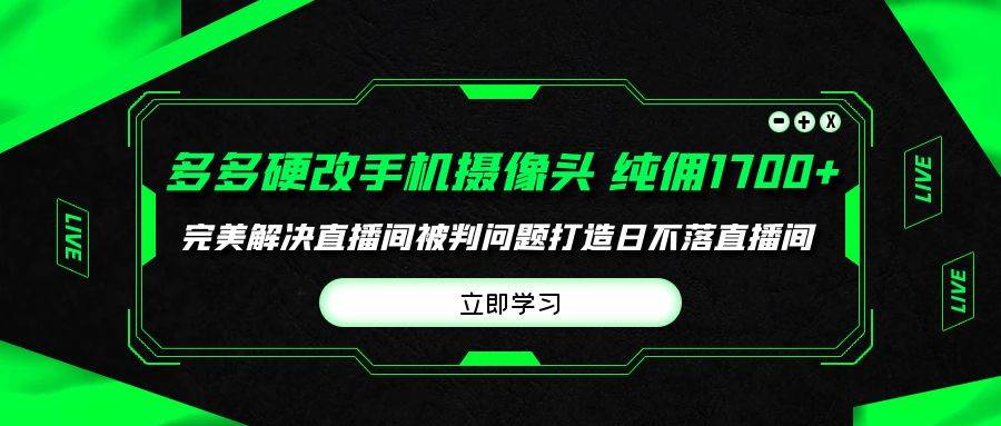 多多硬改手机摄像头，单场带货纯佣1700+完美解决直播间被判问题，打造日…去创吧-网创项目资源站-副业项目-创业项目-搞钱项目黑蛋搞钱