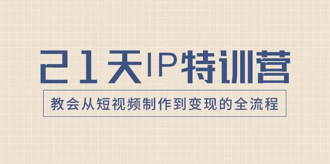 21天IP特训营，教会从短视频制作到变现的全流程去创吧-网创项目资源站-副业项目-创业项目-搞钱项目黑蛋搞钱