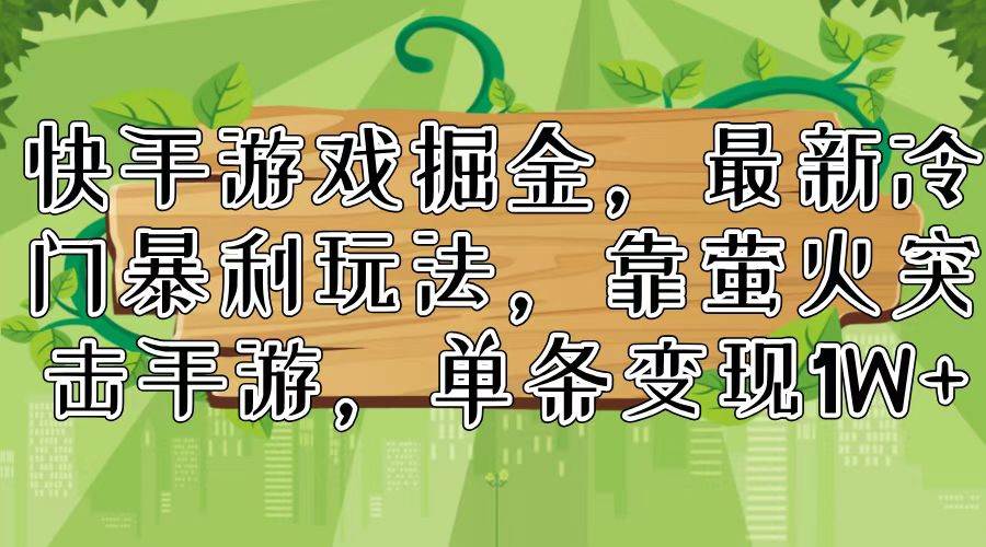 快手游戏掘金，最新冷门暴利玩法，靠萤火突击手游，单条变现1W+去创吧-网创项目资源站-副业项目-创业项目-搞钱项目黑蛋搞钱