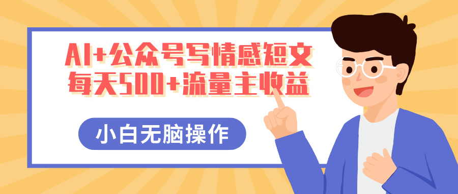 AI+公众号写情感短文，每天500+流量主收益，多号矩阵无脑操作，小白轻松上手，保姆级教程去创吧-网创项目资源站-副业项目-创业项目-搞钱项目黑蛋搞钱