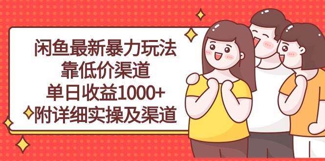 闲鱼最新暴力玩法，靠低价渠道单日收益1000+，附详细实操及渠道去创吧-网创项目资源站-副业项目-创业项目-搞钱项目黑蛋搞钱