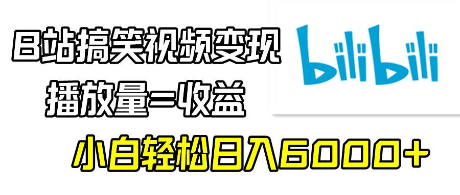 B站搞笑视频变现，播放量=收益，小白轻松日入6000+去创吧-网创项目资源站-副业项目-创业项目-搞钱项目黑蛋搞钱