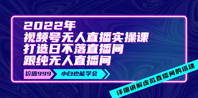 2022年《视频号无人直播实操课》打造日不落直播间+纯无人直播间去创吧-网创项目资源站-副业项目-创业项目-搞钱项目黑蛋搞钱